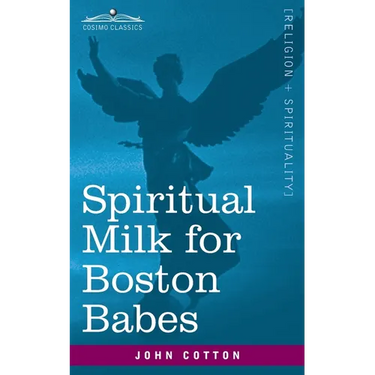 Spiritual Milk for Boston Babes: In Either England: Drawn out of the Breasts of Both Testaments for Their Soul's Nourishment but May Be of Like Use to