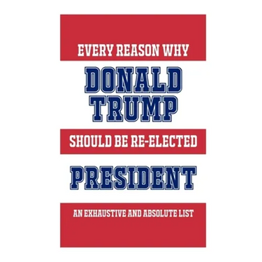 Every Reason Why Donald Trump Should Be Re-Elected President: An Exhaustive And Absolute List