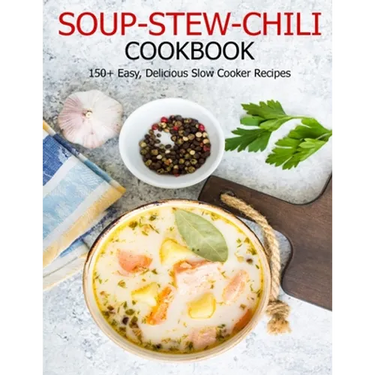 Soup-Stew-Chili Cookbook: 150+ Easy, Delicious Slow Cooker Recipes