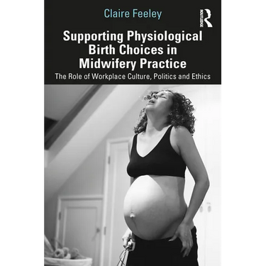 Supporting Physiological Birth Choices in Midwifery Practice: The Role of Workplace Culture, Politics and Ethics