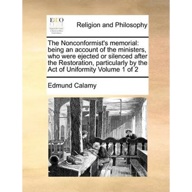 The Nonconformist's memorial: being an account of the ministers, who were ejected or silenced after the Restoration, particularly by the Act of Unif