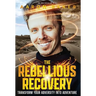 The Rebellious Recovery: Transform Your Adversity Into Adventure
