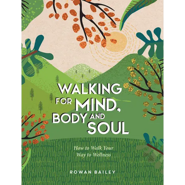 Walking for Mind, Body and Soul: How to Walk Your Way to Wellness