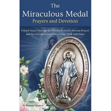 The Miraculous Medal Prayers and Devotion: Unlock Grace Through the History, Powerful Novena Prayers and Act of Consecration for a Closer Walk with Ma