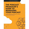 The Podcast Producer's Guide to Managing Your Podcast: A Guide to Building Effective Workflows for a Smooth, Streamlined Podcast Product