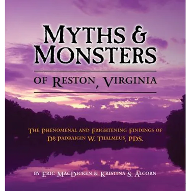 Myths & Monsters of Reston, Virginia: The Phenomenal and Frightening Findings of Dr. Padraigin W. Thalmeus, PDS.