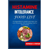 Histamine Intolerance Food List: A Comprehensive Guide and Chart For Low-Histamine Diet including Food to Eat & Avoid