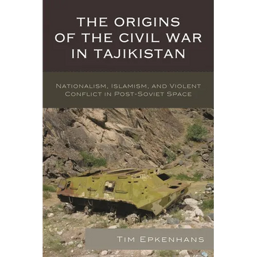 The Origins of the Civil War in Tajikistan: Nationalism, Islamism, and Violent Conflict in Post-Soviet Space