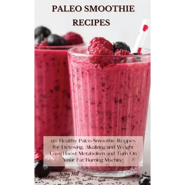 Paleo Smoothie Recipes: 120 Healthy Paleo Smoothie Recipes for Detoxing, Alkalizing and Weight Loss: Boost Metabolism and Turn On Your Fat Burning Mac