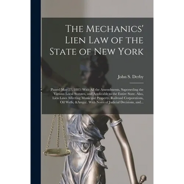 The Mechanics' Lien Law of the State of New York: (Passed May 27, 1885) With All the Amendments, Superseding the Various Local Statutes, and Applicabl