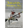 The Amazon from Source to Sea: The Farthest Journey Down the World's Longest River