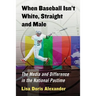When Baseball Isn't White, Straight and Male: The Media and Difference in the National Pastime