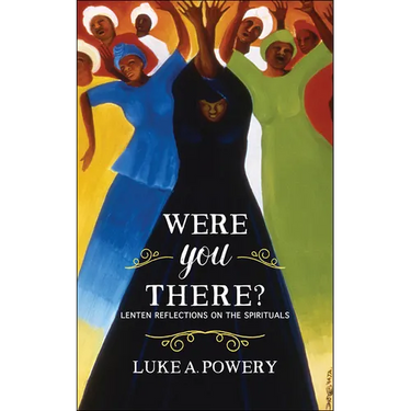 Were You There?: Lenten Reflections on the Spirituals