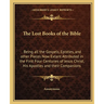 The Lost Books of the Bible: Being all the Gospels, Epistles, and other Pieces Now Extant Attributed in the First Four Centuries of Jesus Christ, His