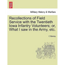 Recollections of Field Service with the Twentieth Iowa Infantry Volunteers; Or, What I Saw in the Army, Etc.