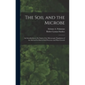 The Soil and the Microbe: an Introduction to the Study of the Microscopic Population of the Soil and Its Role in Soil Processes and Plant Growth