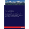 The Health Guide: Aiming at a higher science of life and the life-forces, giving nature's simple and beautiful laws of cure, the science of magnetic m