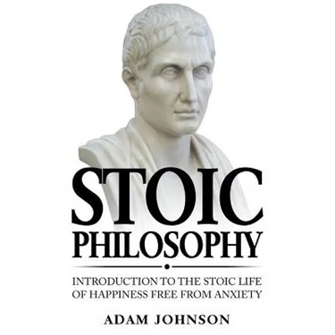 Stoic Philosophy: Introduction to the Stoic life of happiness Free from Anxiety