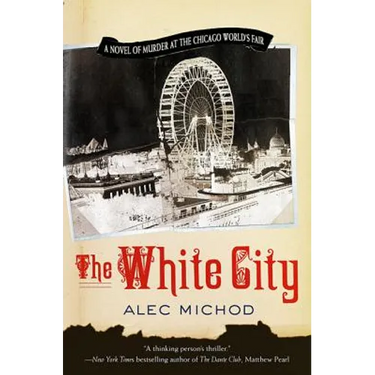 The White City: A Novel of Murder at the Chicago World's Fair