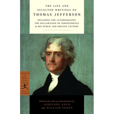 The Life and Selected Writings of Thomas Jefferson: Including the Autobiography, The Declaration of Independence & His Public and Private Letters