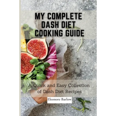 My Complete Dash Diet Cooking Guide: A Quick and Easy Collection of Dash Diet Recipes