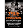 True Paranormal: Encounters With The World's Unknown: Paranormal True Ghost Stories, Weird Unexplained Phenomena And True Paranormal Hauntings