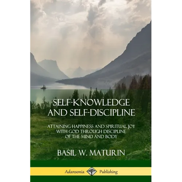 Self-Knowledge and Self-Discipline: Attaining Happiness and Spiritual Joy with God Through Discipline of the Mind and Body
