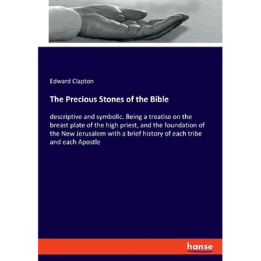 The Precious Stones of the Bible: descriptive and symbolic. Being a treatise on the breast plate of the high priest, and the foundation of the New Jer