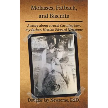 Molasses, Fatback, and Biscuits: A story about a rural Carolina boy, my father, Henian Edward Newsome