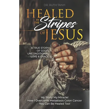Healed by the Stripes of Jesus: A True Story of God's Unconditional Love & Grace.: My Story! My Miracle!! How I Overcame Metastasis Colon Cancer: You