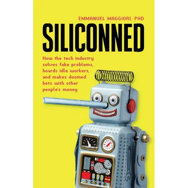 Siliconned: How the tech industry solves fake problems, hoards idle workers, and makes doomed bets with other people's money