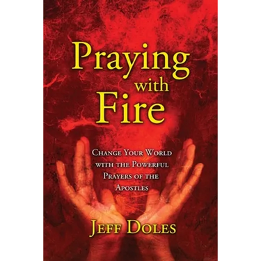 Praying With Fire: Change Your World With The Powerful Prayers Of The Apostles