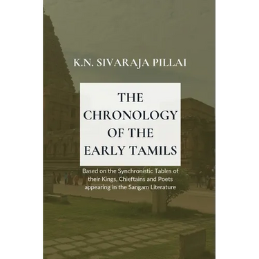 THE CHRONOLOGY OF THE EARLY TAMILS Based on the Synchronistic Tables of their Kings, Chieftains and Poets appearing in the Sangam Literature