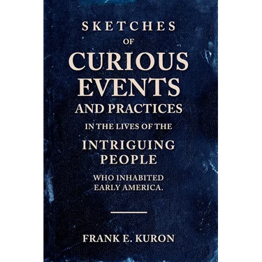 Sketches of Curious Events and Practices in the Lives of the Intriguing People Who Inhabited Early America