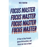 Focus Master: 37 Tips to Stay Present, Ignore Distractions, and Finish the Task at Hand