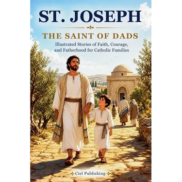 St. Joseph - The Saint of Dads: Illustrated Stories of Faith, Courage, and Fatherhood for Catholic Families