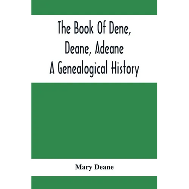 The Book Of Dene, Deane, Adeane. A Genealogical History