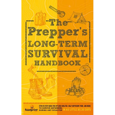 The Prepper's Long Term Survival Handbook: Step-By-Step Guide for Off-Grid Shelter, Self Sufficient Food, and More To Survive Anywhere, During ANY Dis