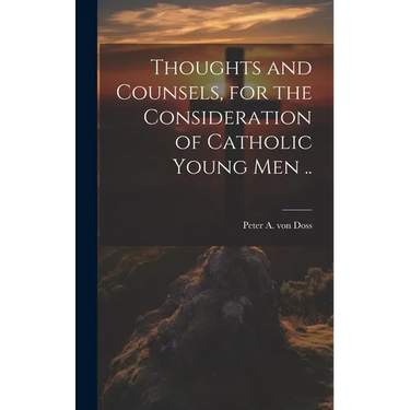 Thoughts and Counsels, for the Consideration of Catholic Young Men ..