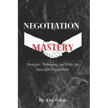 Negotiation Mastery: Strategies, Techniques, and Ethics for Successful Negotiations