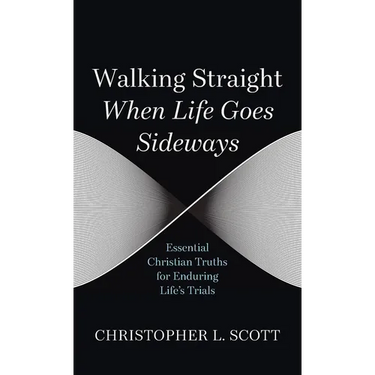 Walking Straight When Life Goes Sideways: Essential Christian Truths for Enduring Life's Trials