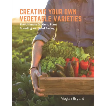 Creating Your Own Vegetable Varieties: The Ultimate Guide to Plant Breeding and Seed Saving