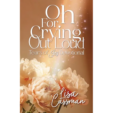 Oh For Crying Out Loud: Tears of Joy Devotional