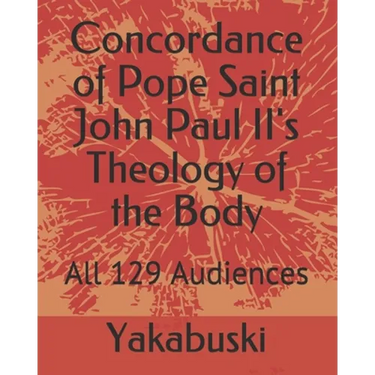 Concordance of Pope Saint John Paul II's Theology of the Body: All 129 Audiences