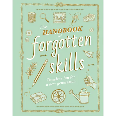 The Handbook of Forgotten Skills: Timeless Fun for a New Generation