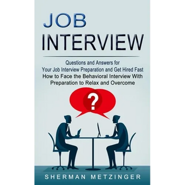Job Interview: Questions and Answers for Your Job Interview Preparation and Get Hired Fast (How to Face the Behavioral Interview With Preparation to R