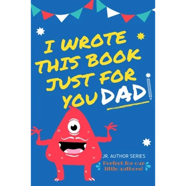I Wrote This Book Just For You Dad!: Fill In The Blank Book For Dad/Father's Day/Birthday's And Christmas For Junior Authors Or To Just Say They Love