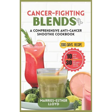 Cancer-Fighting Blends: A Comprehensive Anti-Cancer Smoothie Cookbook