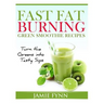 Fast Fat Burning Green Smoothie Recipes: Turn the Greens into Tasty Sips