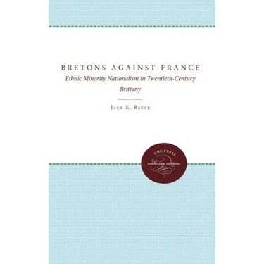 The Bretons Against France: Ethnic Minority Nationalism in Twentieth-Century Brittany